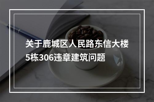 关于鹿城区人民路东信大楼5栋306违章建筑问题