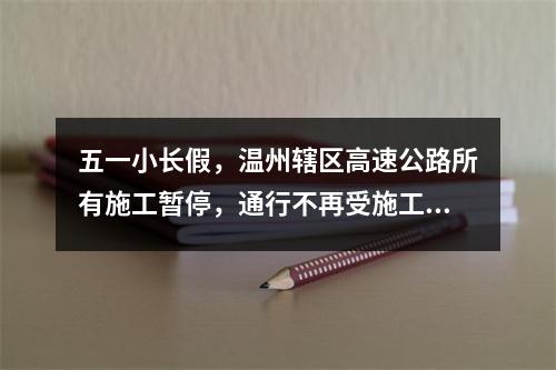 五一小长假，温州辖区高速公路所有施工暂停，通行不再受施工影响