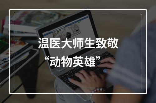 温医大师生致敬“动物英雄”