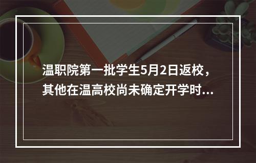 温职院第一批学生5月2日返校，其他在温高校尚未确定开学时间