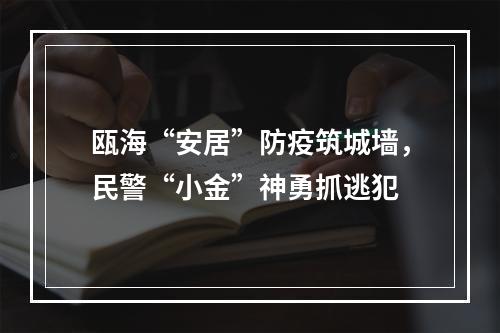 瓯海“安居”防疫筑城墙，民警“小金”神勇抓逃犯