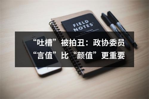 “吐槽”被拍丑：政协委员“言值”比“颜值”更重要