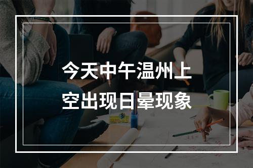 今天中午温州上空出现日晕现象