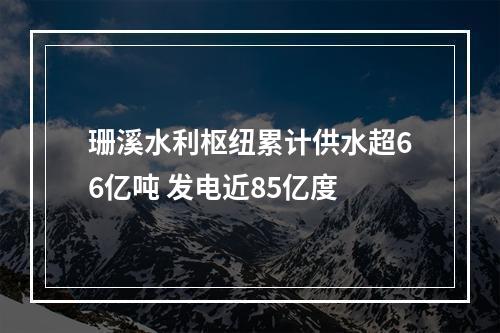 珊溪水利枢纽累计供水超66亿吨 发电近85亿度