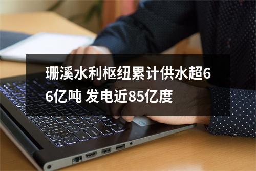 珊溪水利枢纽累计供水超66亿吨 发电近85亿度