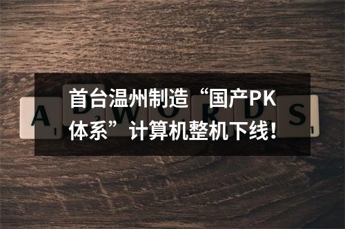 首台温州制造“国产PK体系”计算机整机下线！