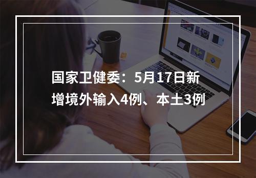 国家卫健委：5月17日新增境外输入4例、本土3例