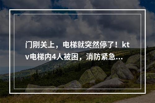 门刚关上，电梯就突然停了！ktv电梯内4人被困，消防紧急救援