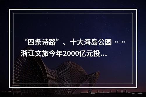 “四条诗路”、十大海岛公园……浙江文旅今年2000亿元投向这些项目
