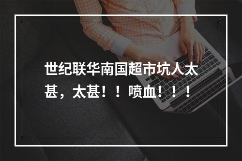 世纪联华南国超市坑人太甚，太甚！！喷血！！！