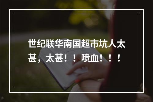世纪联华南国超市坑人太甚，太甚！！喷血！！！