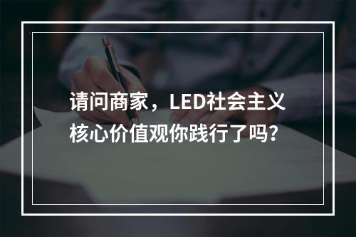请问商家，LED社会主义核心价值观你践行了吗？