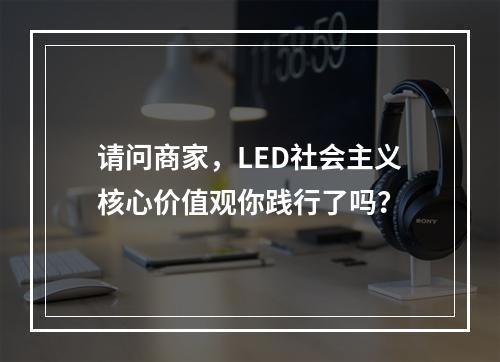 请问商家，LED社会主义核心价值观你践行了吗？