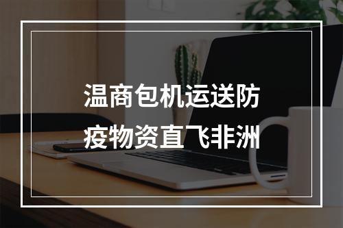 温商包机运送防疫物资直飞非洲