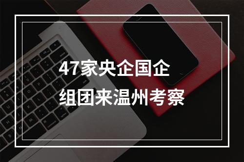 47家央企国企组团来温州考察