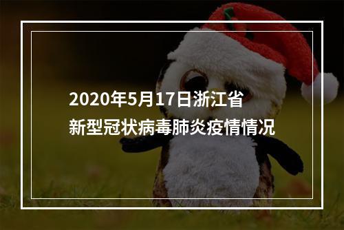 2020年5月17日浙江省新型冠状病毒肺炎疫情情况
