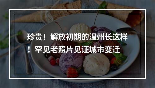 珍贵！解放初期的温州长这样！罕见老照片见证城市变迁