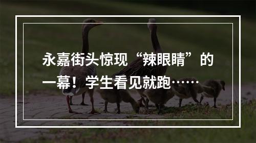 永嘉街头惊现“辣眼睛”的一幕！学生看见就跑……
