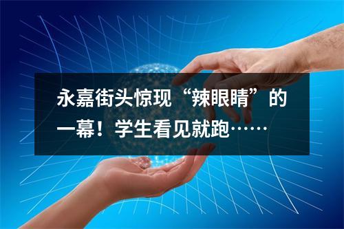 永嘉街头惊现“辣眼睛”的一幕！学生看见就跑……