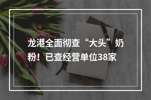龙港全面彻查“大头”奶粉！已查经营单位38家