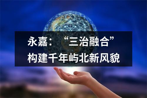 永嘉：“三治融合”构建千年屿北新风貌