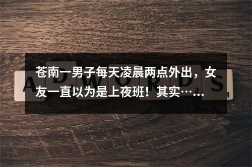 苍南一男子每天凌晨两点外出，女友一直以为是上夜班！其实……