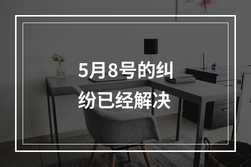 5月8号的纠纷已经解决