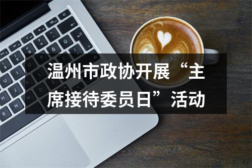 温州市政协开展“主席接待委员日”活动