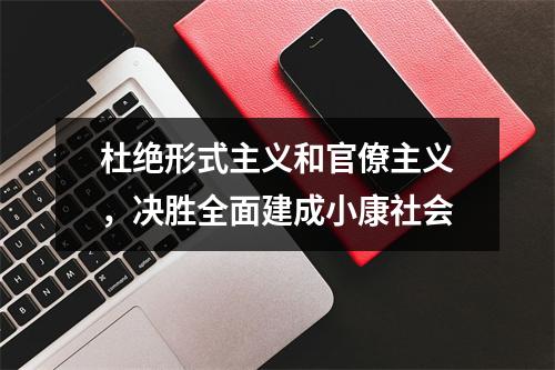 杜绝形式主义和官僚主义，决胜全面建成小康社会