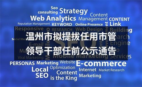 温州市拟提拔任用市管领导干部任前公示通告