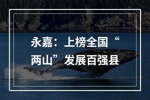 永嘉：上榜全国“两山”发展百强县