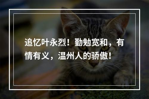 追忆叶永烈！勤勉宽和，有情有义，温州人的骄傲！
