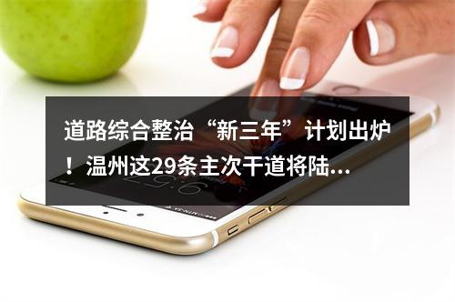 道路综合整治“新三年”计划出炉！温州这29条主次干道将陆续整治提升