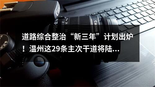 道路综合整治“新三年”计划出炉！温州这29条主次干道将陆续整治提升