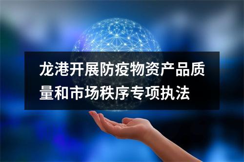 龙港开展防疫物资产品质量和市场秩序专项执法