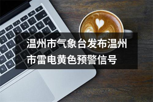 温州市气象台发布温州市雷电黄色预警信号