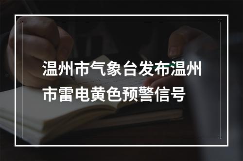 温州市气象台发布温州市雷电黄色预警信号