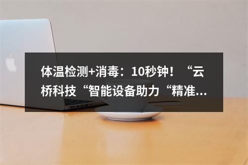 体温检测+消毒：10秒钟！“云桥科技“智能设备助力“精准防疫”