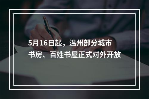 5月16日起，温州部分城市书房、百姓书屋正式对外开放