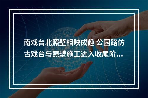南戏台北照壁相映成趣 公园路仿古戏台与照壁施工进入收尾阶段