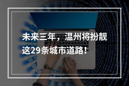 未来三年，温州将扮靓这29条城市道路！