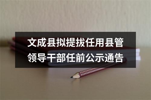 文成县拟提拔任用县管领导干部任前公示通告