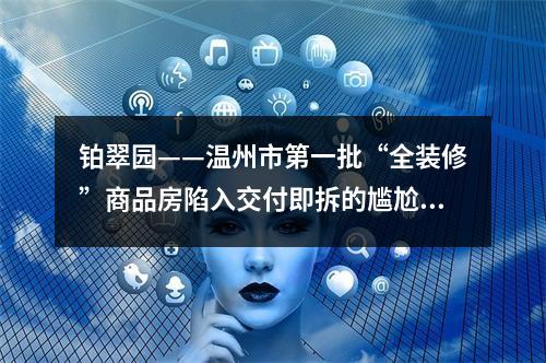 铂翠园——温州市第一批“全装修”商品房陷入交付即拆的尴尬境地！