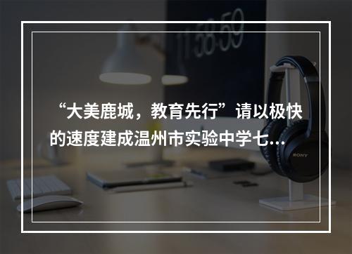 “大美鹿城，教育先行”请以极快的速度建成温州市实验中学七都分校这一全岛唯一初中