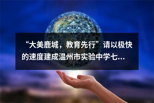“大美鹿城，教育先行”请以极快的速度建成温州市实验中学七都分校这一全岛唯一初中
