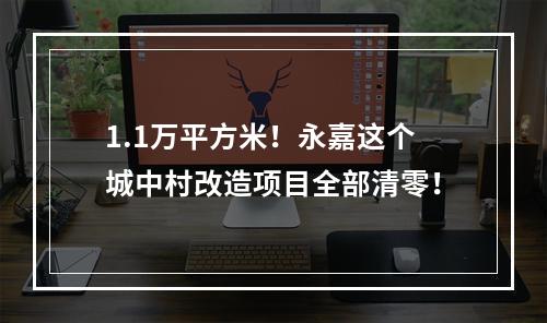 1.1万平方米！永嘉这个城中村改造项目全部清零！