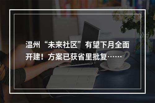 温州“未来社区”有望下月全面开建！方案已获省里批复……
