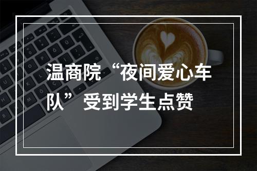 温商院“夜间爱心车队”受到学生点赞