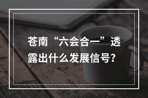 苍南“六会合一”透露出什么发展信号？