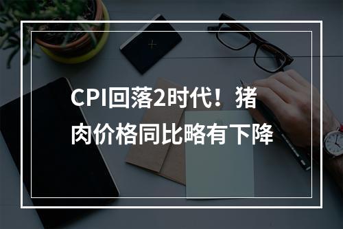 CPI回落2时代！猪肉价格同比略有下降